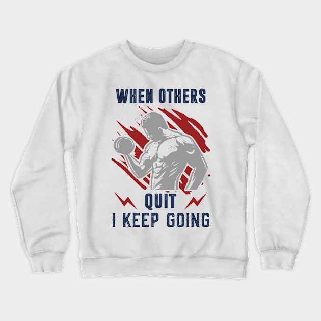 When Others Quit I Keep Going Fitness Motivation Shirt - Workout Shirt - Bodybuilder Gym Crewneck Sweatshirt by RRADesign